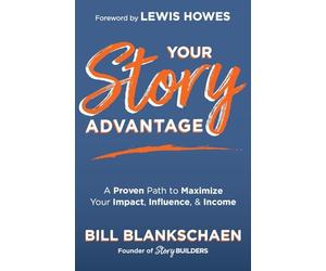 Your Story Advantage: A Proven Path to Maximize Your Impact, Influence, & Income