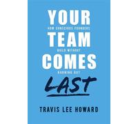 Your Team Comes Last How Conscious Leaders Build Without Burning Out - Travis Lee Howard - Advantage Books - ebook (ePub) - Livre
