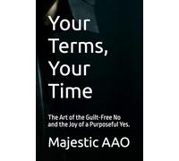 Your Terms, Your Time: The Art of the Guilt-Free No and the Joy of a Purposeful Yes.
