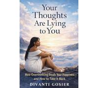 YOUR THOUGHTS ARE LYING TO YOU: How Overthinking Steals Your Happiness - and How to Take It Back