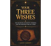 YOUR THREE WISHES: THE DISCIPLINE OF POSITIVE THINKING AND THE ARCHITECTURE OF A WISH