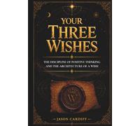 YOUR THREE WISHES: THE DISCIPLINE OF POSITIVE THINKING AND THE ARCHITECTURE OF A WISH