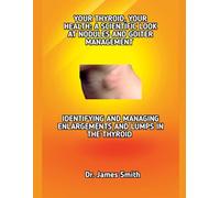 YOUR THYROID, YOUR HEALTH: A SCIENTIFIC LOOK AT NODULES AND GOITER MANAGEMENT: IDENTIFYING AND MANAGING ENLARGEMENTS AND LUMPS IN THE THYROID