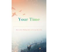 Your Time. How to Start Thinking Better and Living More Fully.: A Practical Guide to Optimism, Self-Growth, and Mental Strength. Daily Habits and Mindset Shifts for Young Adults.