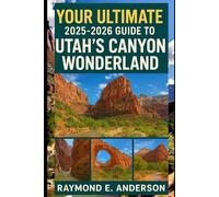 Your Ultimate 2025-2026 Guide to Utah’s Canyon Wonderland: Experience Angels Landing, The Narrows, Kolob Canyons, and More - With Detailed Maps, ... Routes, Lodging, Dining, and Hidden Gems