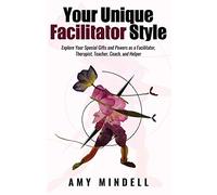Your Unique Facilitator Style: Explore Your Special Gifts and Powers as a Facilitator, Therapist, Teacher, Coach, and Helper