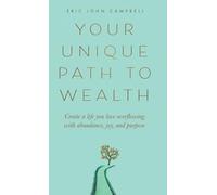 Your Unique Path to Wealth: Create a life you love overflowing with abundance, joy, and purpose