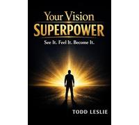 Your Vision Superpower: See It. Feel It. Become It.