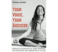 Your Voice, Your Success: Effective Guidelines For Yoga Teachers And Everyone Who Speaks For A Living
