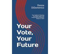 Your Vote, Your Future: Your Guide to Choosing the Right Leader and Protecting the American Dream in 2024