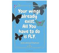 Your Wings Already Exist. All You Have To Do Is Fly.: Motivational Notebook, Unique Notebook, Journal, Diary, Scrapbook, Notebook For Everyone (110 Pages, Blank, 6 X 9)