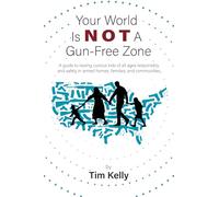 Your World Is Not A Gun-Free Zone: A Guide to Raising Curious Kids of All Ages Responsibly and Safely in Armed Homes, Families, and Communities