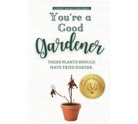 You're A Good Gardener: Those Plants Should Have Tried Harder: A Humorous Guide To Gardening, Being A Plant Parent, And Plants Dying.