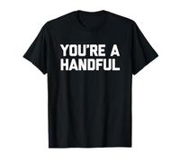 You're A Handful - Saying Sarcastique Mignon Cool Fantaisie drôle T-Shirt