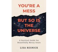 You're a Mess, But So is the Universe: A Survival Guide for Beautifully Messy Souls