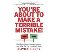 You'Re About to Make a Terrible Mistake!: How Biases Distort Decision-Making and What You Can Do to Fight Them