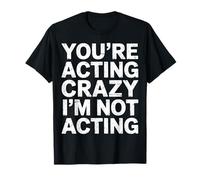 You're Acting Crazy I'm Not Acting Personality Quotes - T-Shirt