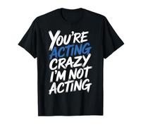 You're Acting Crazy I'm Not Acting Personality Quotes - T-Shirt
