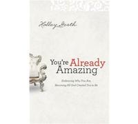 Youre Already Amazing Embracing Who You Are Becoming All God Created You to Be by Holley Gerth Holley Gerth (Auteur)