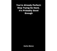 Youre Already Perfect: Stop Trying So Hard, Its Probably Good Enough