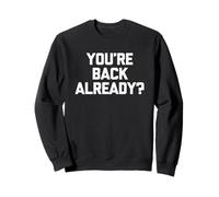 You're Back Already? - Amusant drôle Sarcastique Humour Fantaisie Sweatshirt
