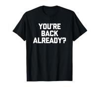 You're Back Already? - Amusant drôle Sarcastique Humour Fantaisie T-Shirt