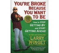 You're Broke Because You Want to Be: How to Stop Getting by and Start Getting Ahead