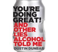 You're Doing Great!: And Other Lies Alcohol Told Me
