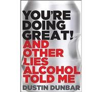 Youre Doing Great And Other Lies Alcohol Told Me by Dustin Dunbar Dustin Dunbar (Auteur)