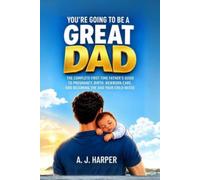 You're Going to Be a Great Dad: The Complete First-Time Father's Guide to Pregnancy, Birth, Newborn Care, and Becoming the Dad Your Child Needs