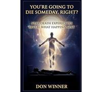You're Going To Die Someday, Right?: Near Death Experiences Reveal What Happens Next