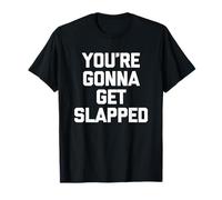 You're Gonna Get Slapped - Funny Saying Sarcastic Novelty T-Shirt