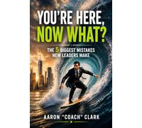 You're Here, Now What?: The 5 Biggest Mistakes New Leaders Make
