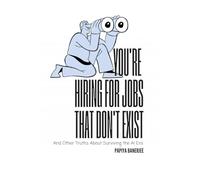 YOU'RE HIRING FOR JOBS THAT DON'T EXIST: And Other Truths About Surviving the AI Era