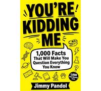 You're Kidding Me: 1,000 Facts That Will Make You Question Everything You Know: Mind-Blowing, Unbelievable and Shocking Facts About Science, History, Nature, Animals, Space and More