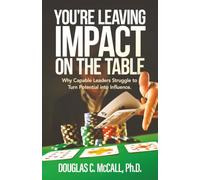 You're Leaving Impact on the Table: Why Capable Leaders Struggle to Turn Potential into Influence