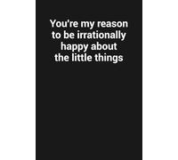 You're my reason to be irrationally happy about the little things: Funny Gag Gift Notebook For Romantic Relationships