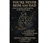 You're Never Mom and Dad Stop Playing the Martyr, Start Being Real-A Raw Guide to Parenting After Divorce, Death, or Separation: gift for a grieving ... and Parenting from Emotional Integrity