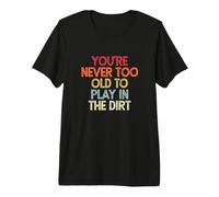You're Never Too Old to Play in The Dirt T-Shirt Haut de Gamme