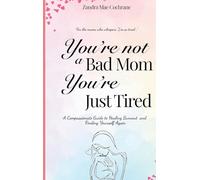 You're not a Bad Mom, You're Just Tired: A Compassionate Guide to Healing Burnout and Finding Yourself Again