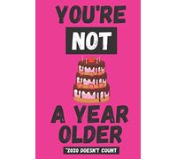 You're Not A Year Older *2020 Doesn't Count: Funny Birthday Quote Gag Novelty Notebook Journal For Coworkers Boss Manager Supervisor Work Banter Gift Idea Perfect For Friends Family Bother Sister Girl