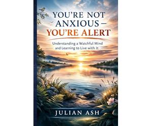 You're Not Anxious - You're Alert: Understanding a Watchful Mind and Learning to Live with It