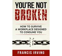 You're Not Broken: How To Survive A Workplace Designed To Consume You