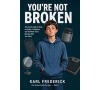 YOU'RE NOT BROKEN: The Honest Guide for Boys on Bodies, Confidence, and the World That's Messing With Your Head