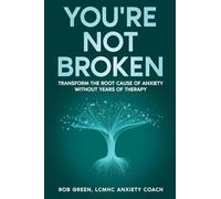 You're Not Broken: Transform the Root Cause of Anxiety Without Years of Therapy