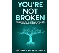YOU'RE NOT BROKEN: Transform the Root Cause of Anxiety Without Years of Therapy