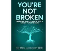 YOU'RE NOT BROKEN: Transform the Root Cause of Anxiety Without Years of Therapy
