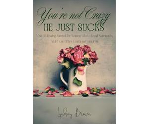 You're Not Crazy, He Just Sucks!: A No-BS Healing Journal for Women Who’ve Loved Narcissists, Addicts, or Other Emotional Vampires