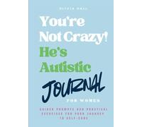 You're Not Crazy! He's Autistic Journal for Women:: Guided Prompts and Practical Exercises for Your Journey to Self-Care