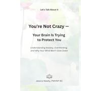 You're Not Crazy - Your Brain Is Trying to Protect You: Understanding Anxiety, Overthinking, and Why Your Mind Won't Slow Down